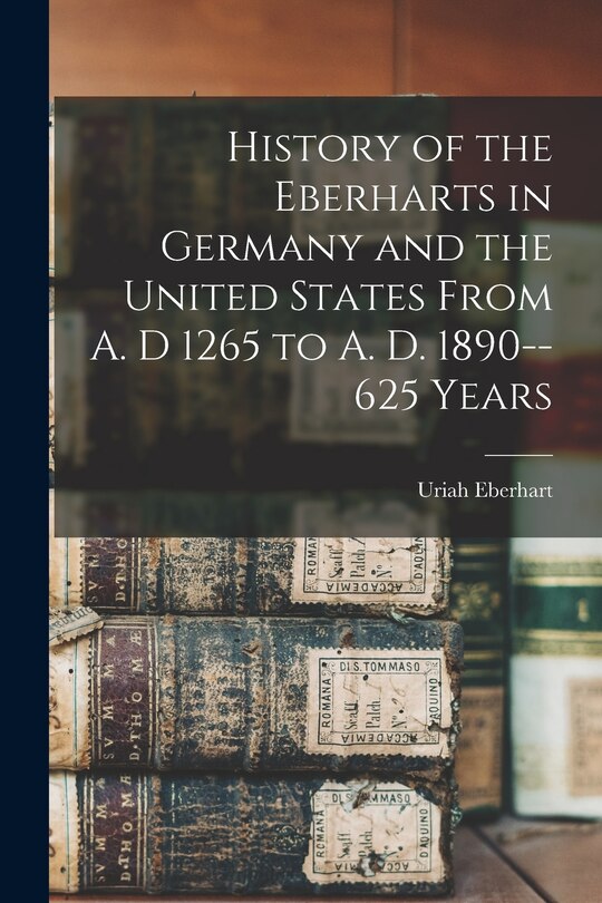 Front cover_History of the Eberharts in Germany and the United States From A. D 1265 to A. D. 1890--625 Years