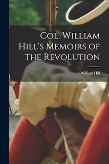 Col. William Hill's Memoirs of the Revolution