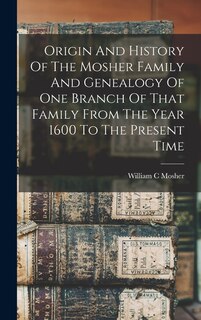 Front cover_Origin And History Of The Mosher Family And Genealogy Of One Branch Of That Family From The Year 1600 To The Present Time
