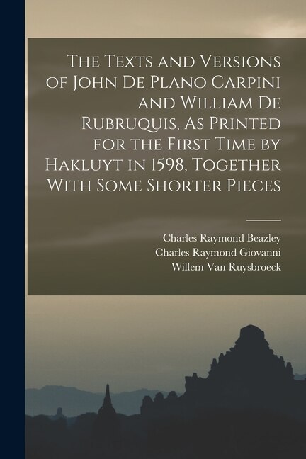 Front cover_The Texts and Versions of John De Plano Carpini and William De Rubruquis, As Printed for the First Time by Hakluyt in 1598, Together With Some Shorter Pieces