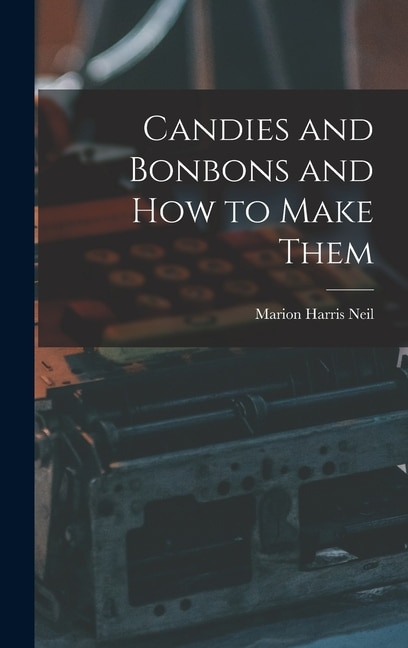 Front cover_Candies and Bonbons and How to Make Them