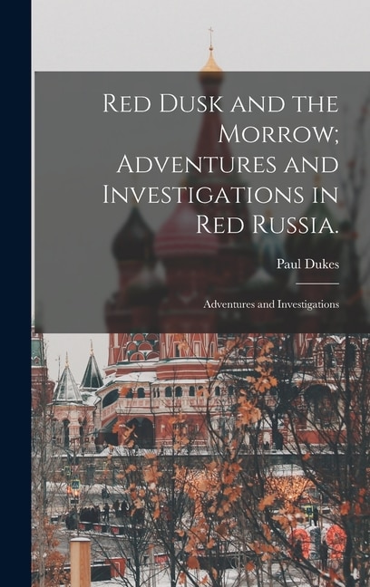 Front cover_Red Dusk and the Morrow; Adventures and Investigations in Red Russia.