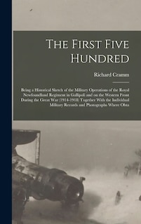 Front cover_The First Five Hundred; Being a Historical Sketch of the Military Operations of the Royal Newfoundland Regiment in Gallipoli and on the Western Front During the Great War (1914-1918) Together With the Individual Military Records and Photographs Where Obta