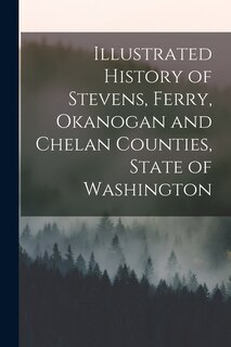 Front cover_Illustrated History of Stevens, Ferry, Okanogan and Chelan Counties, State of Washington