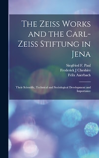 Front cover_The Zeiss Works and the Carl-Zeiss Stiftung in Jena; Their Scientific, Technical and Sociological Development and Importance