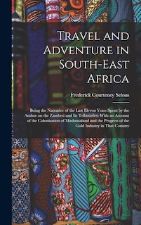 Front cover_Travel and Adventure in South-East Africa; Being the Narrative of the Last Eleven Years Spent by the Author on the Zambesi and its Tributaries; With an Account of the Colonisation of Mashunaland and the Progress of the Gold Industry in That Country