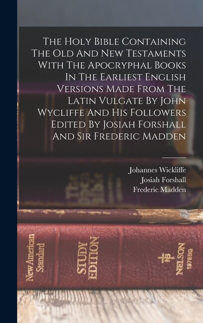 Couverture_The Holy Bible Containing The Old And New Testaments With The Apocryphal Books In The Earliest English Versions Made From The Latin Vulgate By John Wycliffe And His Followers Edited By Josiah Forshall And Sir Frederic Madden