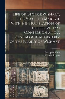 Front cover_Life of George Wishart, the Scottish Martyr, With his Translation of the Helvetian Confession and a Genealogical History of the Family of Wishart