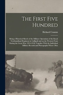 Front cover_The First Five Hundred; Being a Historical Sketch of the Military Operations of the Royal Newfoundland Regiment in Gallipoli and on the Western Front During the Great War (1914-1918) Together With the Individual Military Records and Photographs Where Obta