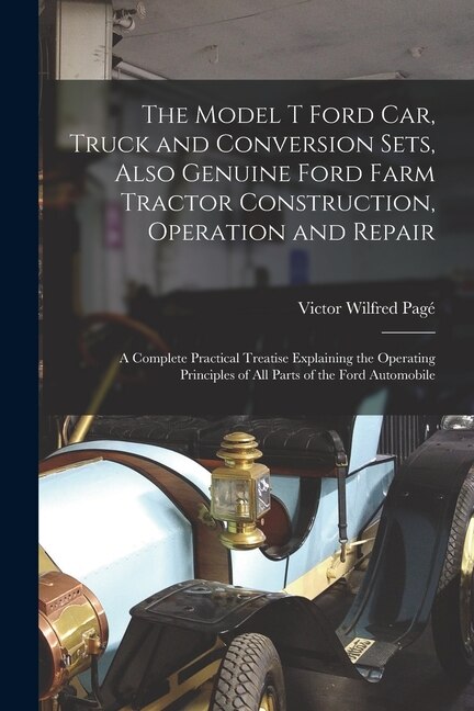 Front cover_The Model T Ford Car, Truck and Conversion Sets, Also Genuine Ford Farm Tractor Construction, Operation and Repair