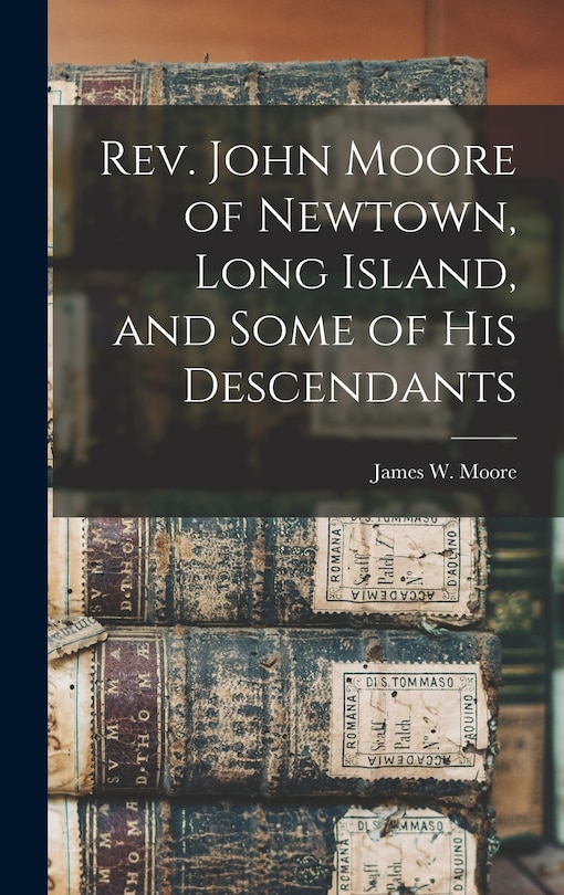 Front cover_Rev. John Moore of Newtown, Long Island, and Some of his Descendants