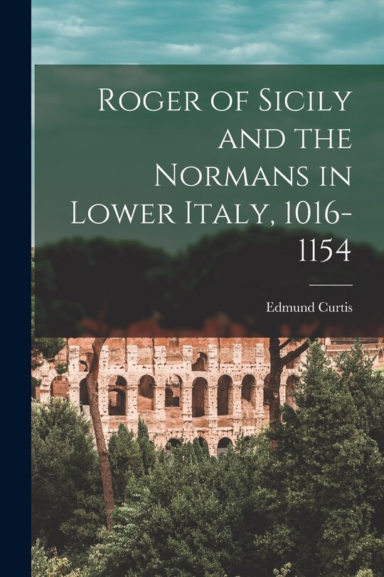 Front cover_Roger of Sicily and the Normans in Lower Italy, 1016-1154