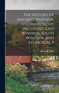 Couverture_The History of Ancient Windsor, Connecticut, Including East Windsor, South Windsor, and Ellington, P