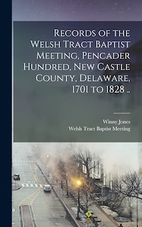 Front cover_Records of the Welsh Tract Baptist Meeting, Pencader Hundred, New Castle County, Delaware, 1701 to 1828 ..