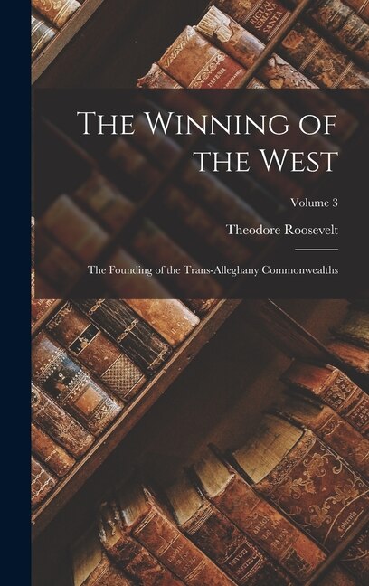 The Winning of the West: The Founding of the Trans-Alleghany Commonwealths; Volume 3