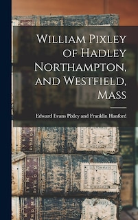 Front cover_William Pixley of Hadley Northampton, and Westfield, Mass