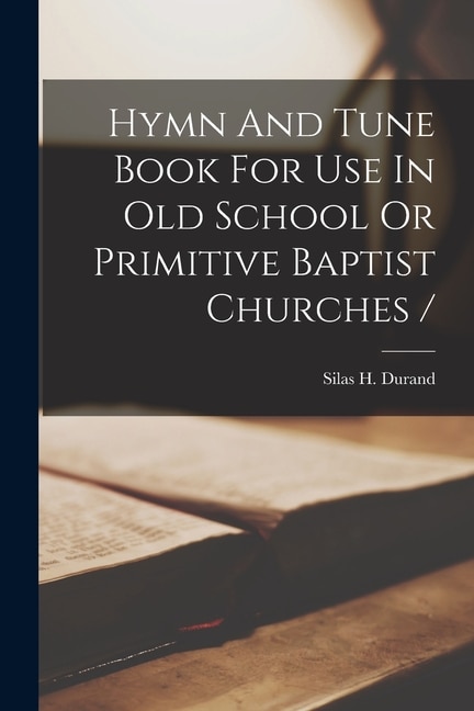 Front cover_Hymn And Tune Book For Use In Old School Or Primitive Baptist Churches /
