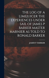 Front cover_The Log of a Limejuicer the Experiences Under Sail of James P Barker Master Marnier as Told to Ronald Barker