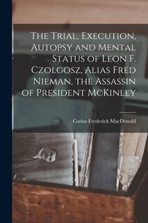 Couverture_The Trial, Execution, Autopsy and Mental Status of Leon F. Czolgosz, Alias Fred Nieman, the Assassin of President McKinley
