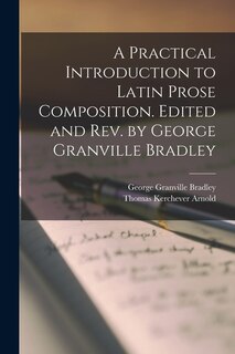 A Practical Introduction to Latin Prose Composition. Edited and rev. by George Granville Bradley