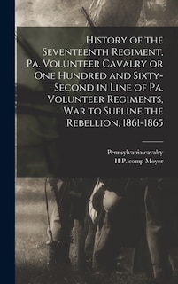 Couverture_History of the Seventeenth Regiment, Pa. Volunteer Cavalry or one Hundred and Sixty-second in Line of Pa. Volunteer Regiments, war to Supline the Rebellion, 1861-1865
