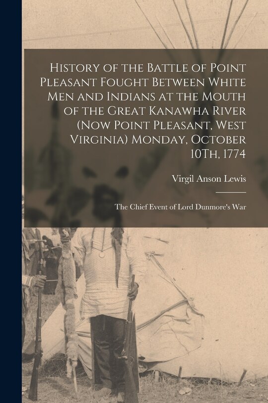 Front cover_History of the Battle of Point Pleasant Fought Between White Men and Indians at the Mouth of the Great Kanawha River (Now Point Pleasant, West Virginia) Monday, October 10Th, 1774
