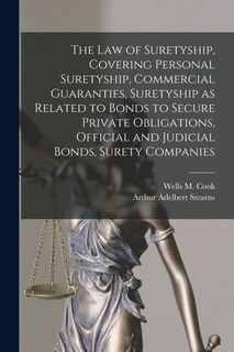 Front cover_The law of Suretyship, Covering Personal Suretyship, Commercial Guaranties, Suretyship as Related to Bonds to Secure Private Obligations, Official and Judicial Bonds, Surety Companies