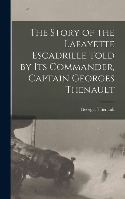 Front cover_The Story of the Lafayette Escadrille Told by Its Commander, Captain Georges Thenault