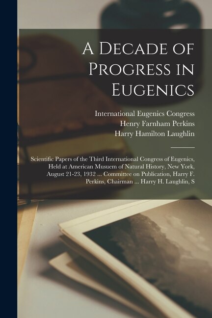 Couverture_A Decade of Progress in Eugenics; Scientific Papers of the Third International Congress of Eugenics, Held at American Musuem of Natural History, New York, August 21-23, 1932 ... Committee on Publication, Harry F. Perkins, Chairman ... Harry H. Laughlin, S