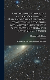 Couverture_Aristarchus of Samos, the Ancient Copernicus; a History of Greek Astronomy to Aristarchus, Together With Aristarchus's Treatise on the Sizes and Distances of the sun and Moon