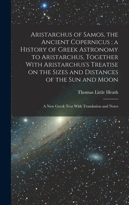 Couverture_Aristarchus of Samos, the Ancient Copernicus; a History of Greek Astronomy to Aristarchus, Together With Aristarchus's Treatise on the Sizes and Distances of the sun and Moon