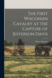 Front cover_The First Wisconsin Cavalry at the Capture of Jefferson Davis