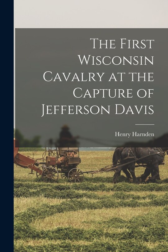 Front cover_The First Wisconsin Cavalry at the Capture of Jefferson Davis