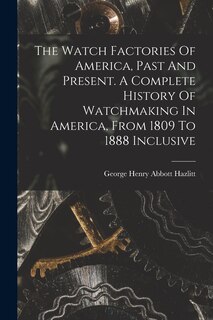 Couverture_The Watch Factories Of America, Past And Present. A Complete History Of Watchmaking In America, From 1809 To 1888 Inclusive