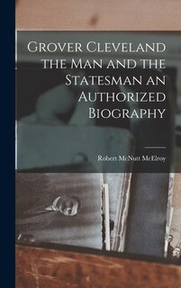 Front cover_Grover Cleveland the Man and the Statesman an Authorized Biography