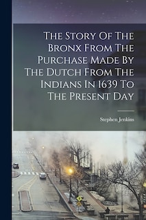 Front cover_The Story Of The Bronx From The Purchase Made By The Dutch From The Indians In 1639 To The Present Day