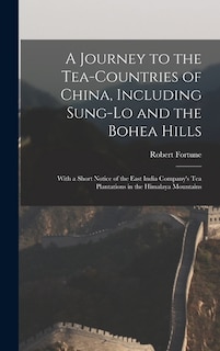 A Journey to the Tea-Countries of China, Including Sung-Lo and the Bohea Hills: With a Short Notice of the East India Company's Tea Plantations in the Himalaya Mountains