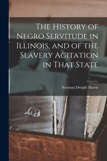 Front cover_The History of Negro Servitude in Illinois, and of the Slavery Agitation in That State