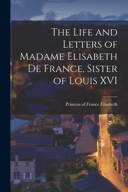 Couverture_The Life and Letters of Madame Elisabeth de France, Sister of Louis XVI