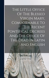 Couverture_The Little Office Of The Blessed Virgin Mary, Comformable To The Recent Pontifical Decrees And The Office Of The Dead In Latin And English