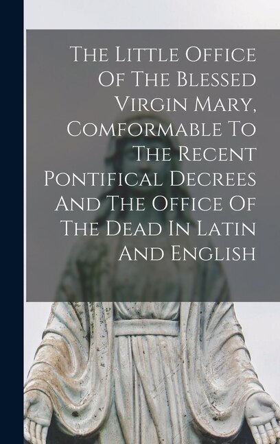 Couverture_The Little Office Of The Blessed Virgin Mary, Comformable To The Recent Pontifical Decrees And The Office Of The Dead In Latin And English
