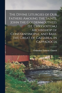 Couverture_The Divine Liturgies of our Fathers Amoung the Saints, John the Goldenmouthed, (St. Chrysostom, ) Archbishop of Constantinople, and Basil the Great of Caesarea, in Cappadocia