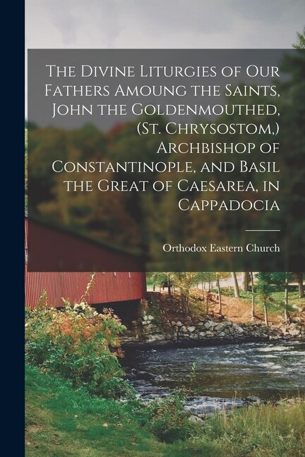 Couverture_The Divine Liturgies of our Fathers Amoung the Saints, John the Goldenmouthed, (St. Chrysostom, ) Archbishop of Constantinople, and Basil the Great of Caesarea, in Cappadocia