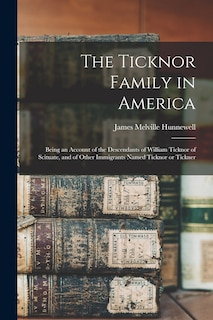 The Ticknor Family in America: Being an Account of the Descendants of William Ticknor of Scituate, and of Other Immigrants Named Ticknor or Tickner