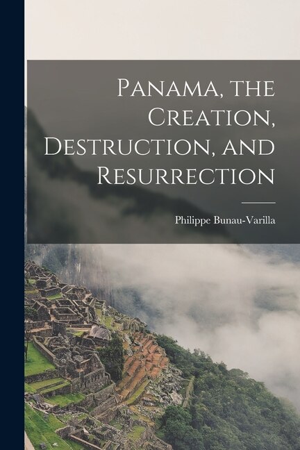 Front cover_Panama, the Creation, Destruction, and Resurrection