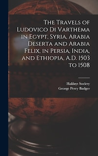 The Travels of Ludovico Di Varthema in Egypt, Syria, Arabia Deserta and Arabia Felix, in Persia, India, and Ethiopia, A.D. 1503 to 1508