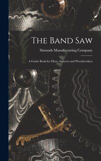 Front cover_The Band saw; a Guide Book for Filers, Sawyers and Woodworkers