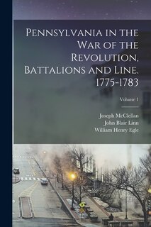 Front cover_Pennsylvania in the war of the Revolution, Battalions and Line. 1775-1783; Volume 1