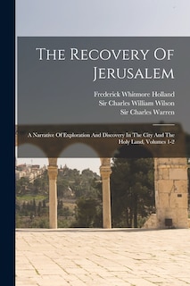 The Recovery Of Jerusalem: A Narrative Of Exploration And Discovery In The City And The Holy Land, Volumes 1-2