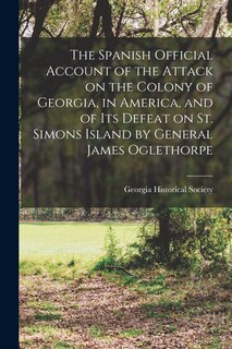 Couverture_The Spanish Official Account of the Attack on the Colony of Georgia, in America, and of its Defeat on St. Simons Island by General James Oglethorpe